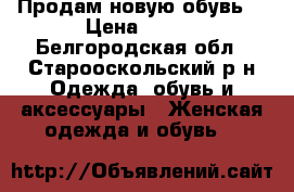 Продам новую обувь. › Цена ­ 900 - Белгородская обл., Старооскольский р-н Одежда, обувь и аксессуары » Женская одежда и обувь   